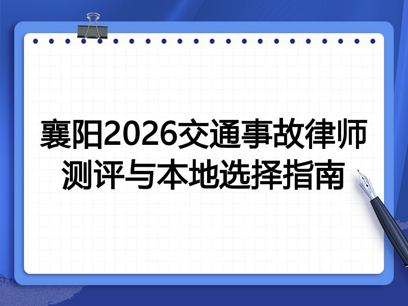 襄阳2026交通事故律师测评与本地选择指南