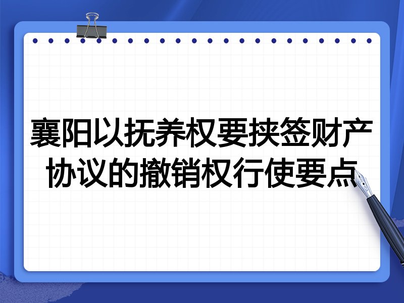 襄阳以抚养权要挟签财产协议的撤销权行使要点
