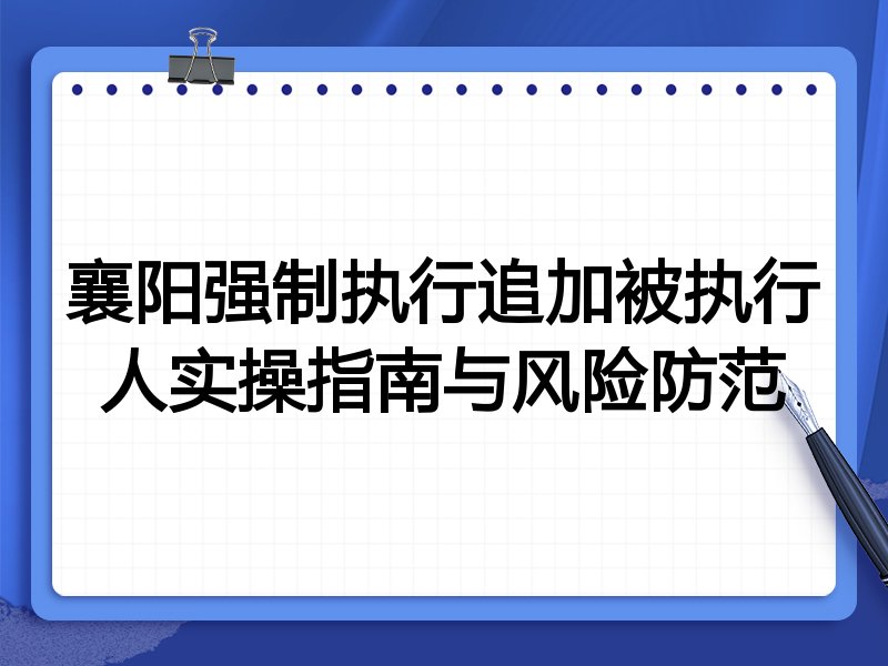 襄阳强制执行追加被执行人实操指南与风险防范