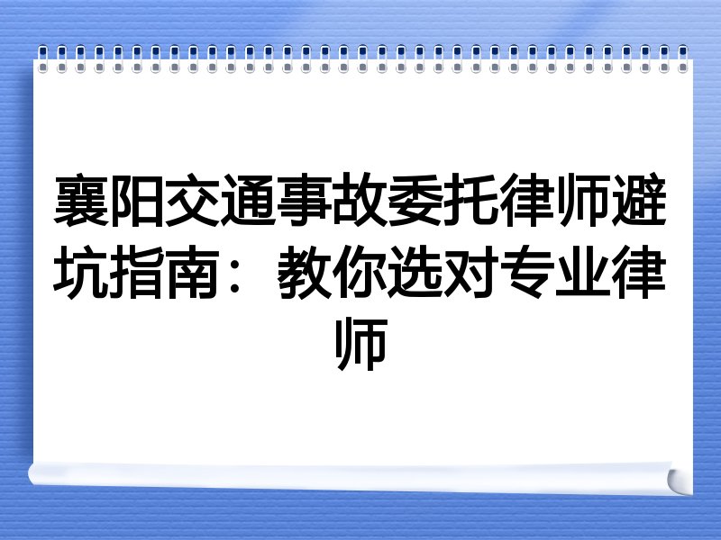 襄阳交通事故委托律师避坑指南：教你选对专业律师