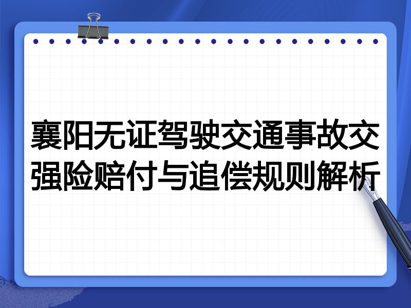 襄阳无证驾驶交通事故交强险赔付与追偿规则解析