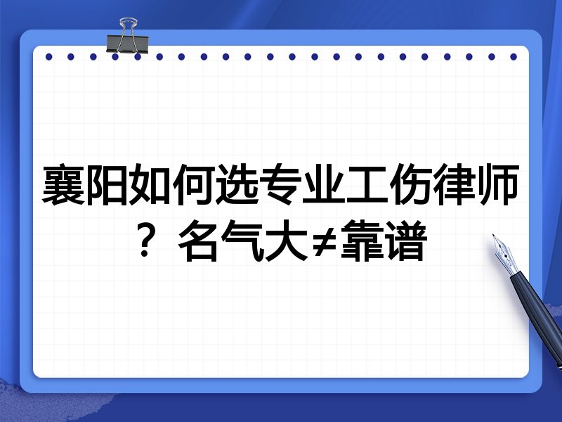襄阳如何选专业工伤律师？名气大≠靠谱