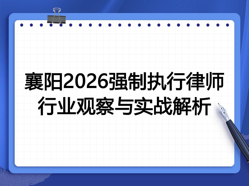 襄阳2026强制执行律师行业观察与实战解析