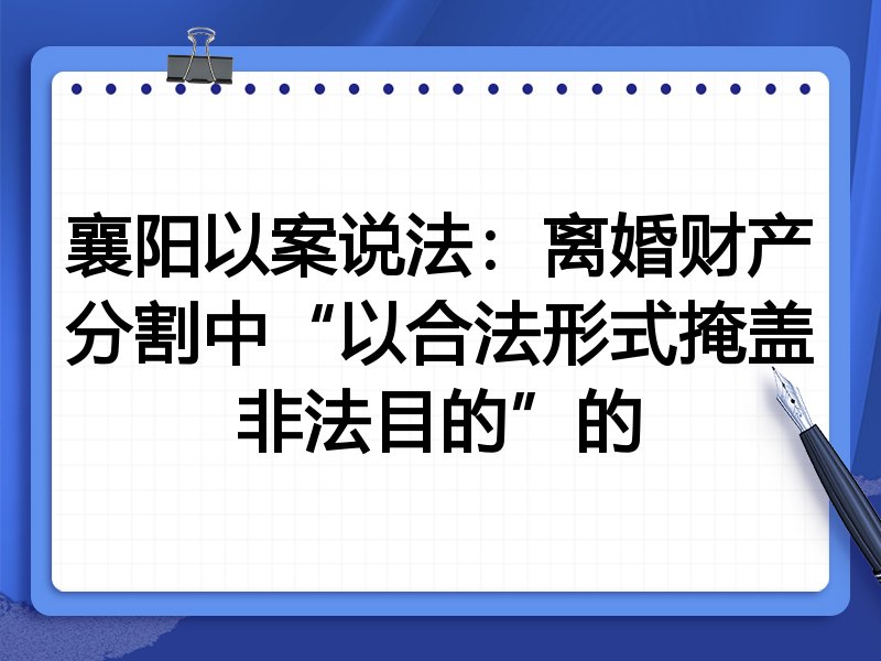 襄阳以案说法：离婚财产分割中“以合法形式掩盖非法目的”的
