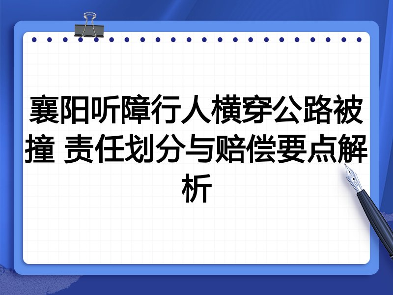 襄阳听障行人横穿公路被撞 责任划分与赔偿要点解析