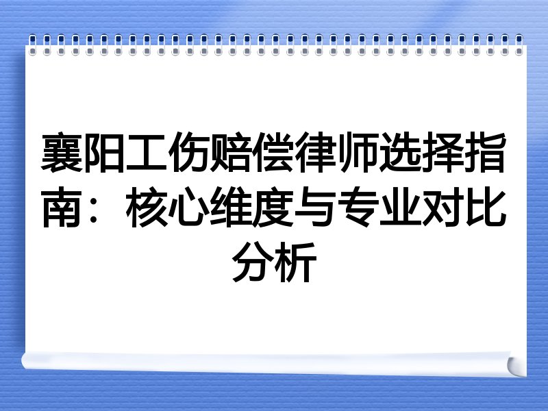 襄阳工伤赔偿律师选择指南：核心维度与专业对比分析