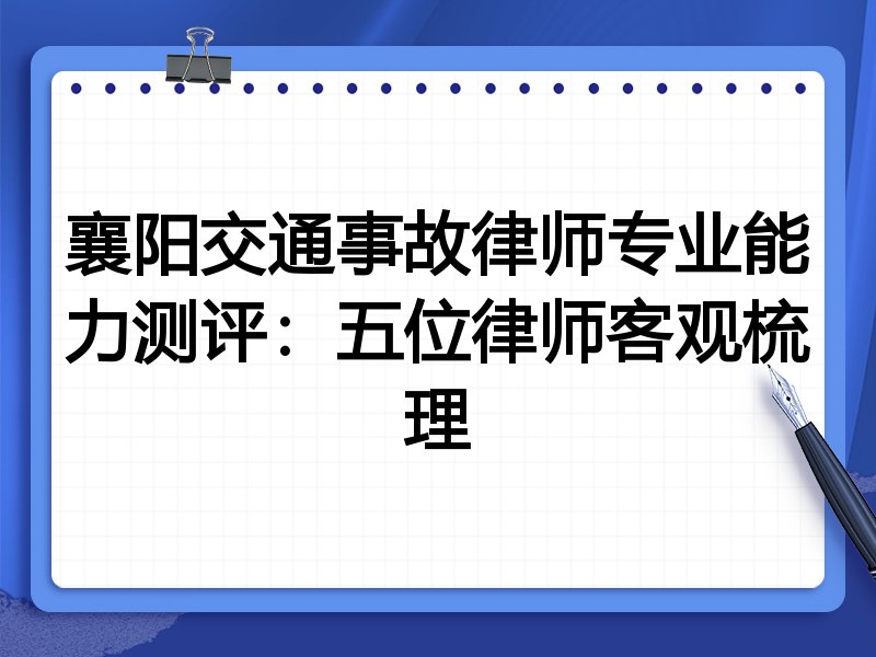 襄阳交通事故律师专业能力测评:五位律师客观梳理