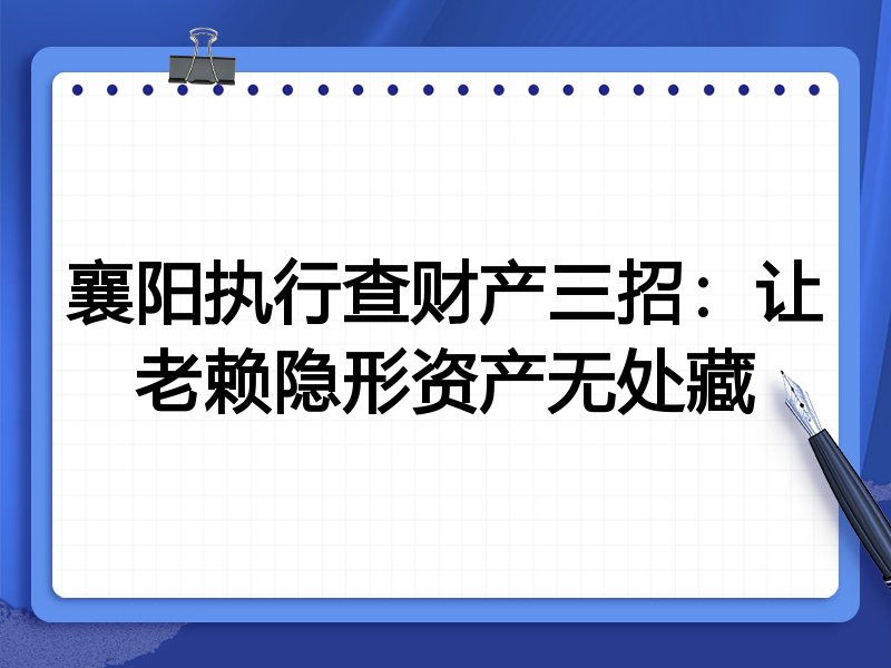 襄阳执行查财产三招:让老赖隐形资产无处藏