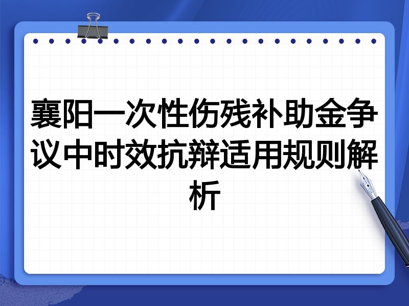 襄阳一次性伤残补助金争议中时效抗辩适用规则解析