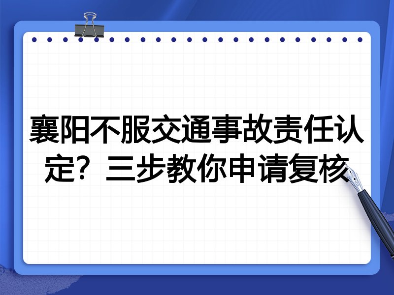 襄阳不服交通事故责任认定?三步教你申请复核