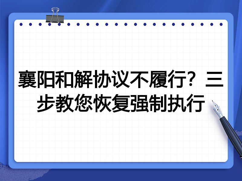 襄阳和解协议不履行？三步教您恢复强制执行