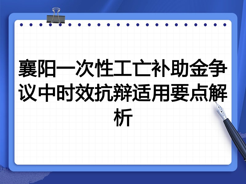 襄阳一次性工亡补助金争议中时效抗辩适用要点解析