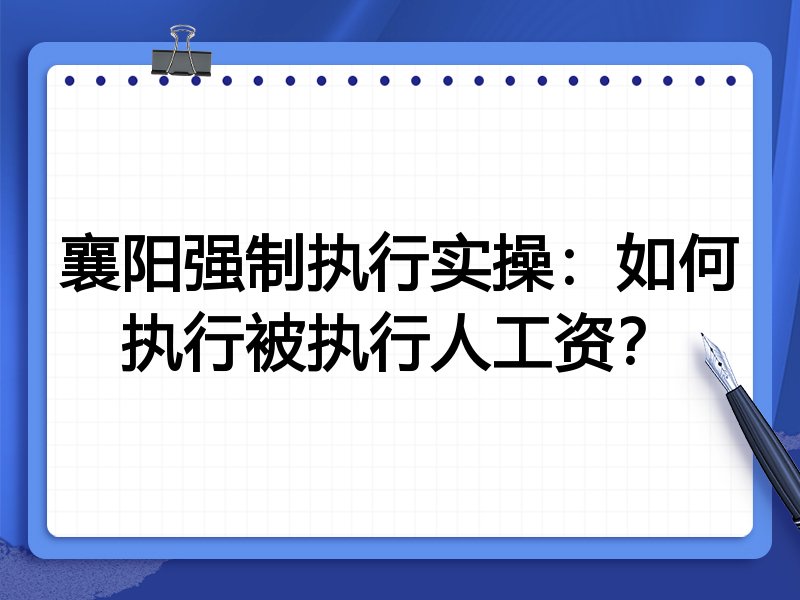 襄阳强制执行实操:如何执行被执行人工资?