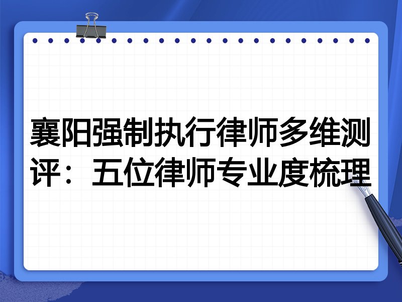 襄阳强制执行律师多维测评:五位律师专业度梳理