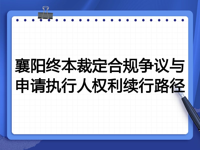 襄阳终本裁定合规争议与申请执行人权利续行路径