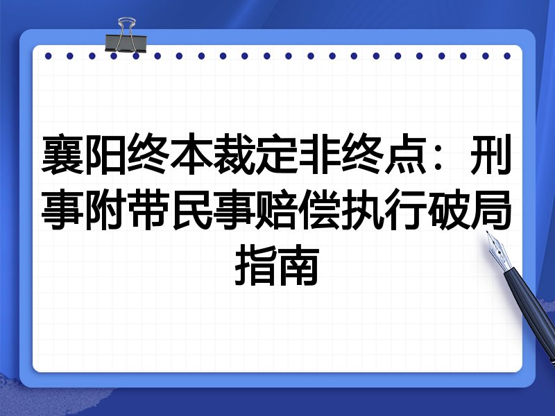 襄阳终本裁定非终点:刑事附带民事赔偿执行破局指南