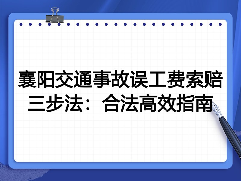 襄阳交通事故误工费索赔三步法:合法高效指南