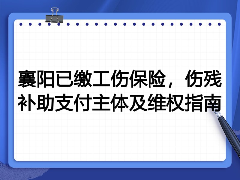 襄阳已缴工伤保险,伤残补助支付主体及维权指南