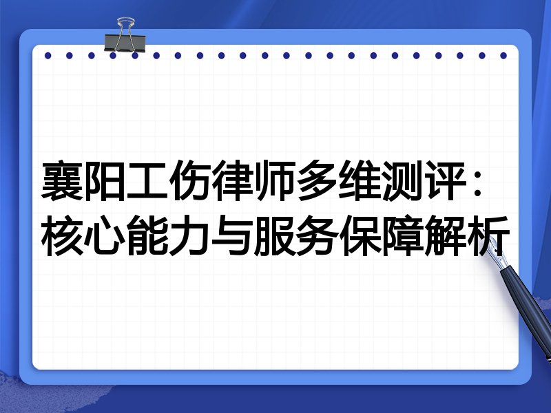 襄阳工伤律师多维测评:核心能力与服务保障解析