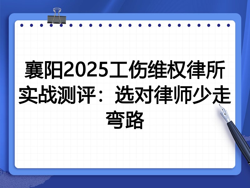 襄阳2025工伤维权律所实战测评:选对律师少走弯路
