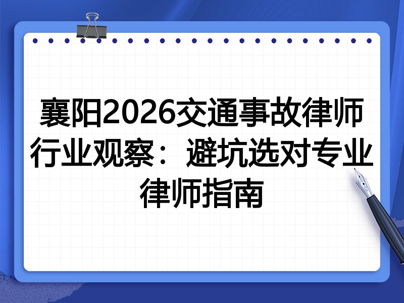 襄阳2026交通事故律师行业观察：避坑选对专业律师指南