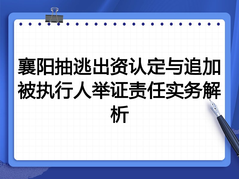 襄阳抽逃出资认定与追加被执行人举证责任实务解析