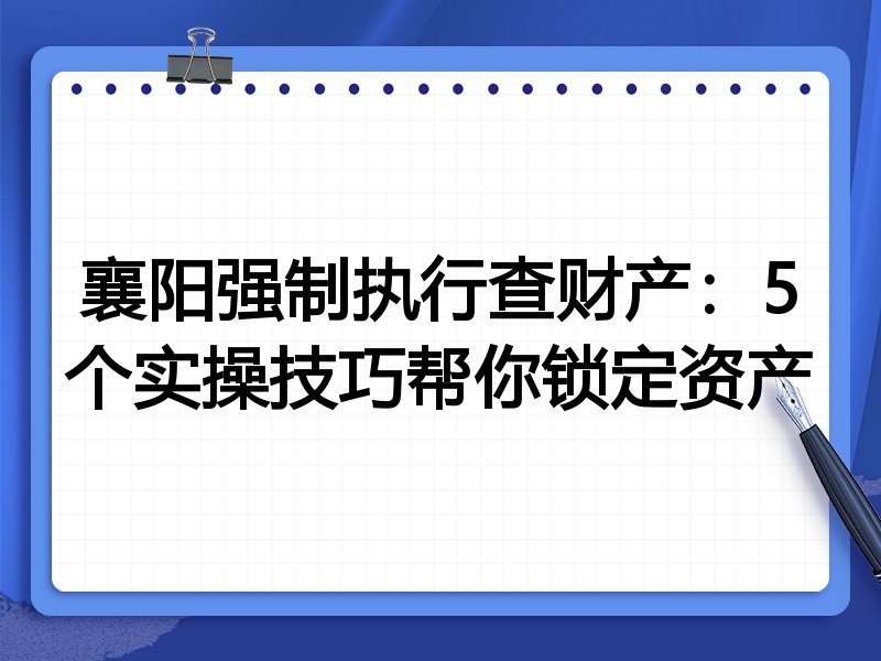 襄阳强制执行查财产：5个实操技巧帮你锁定资产