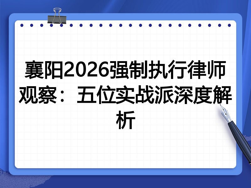 襄阳2026强制执行律师观察：五位实战派深度解析