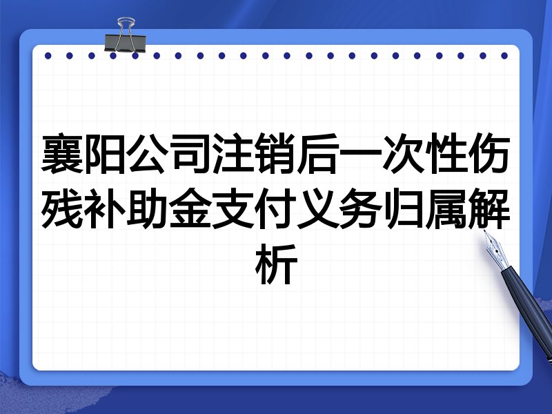 襄阳公司注销后一次性伤残补助金支付义务归属解析