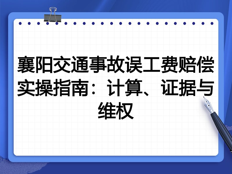 襄阳交通事故误工费赔偿实操指南：计算、证据与维权