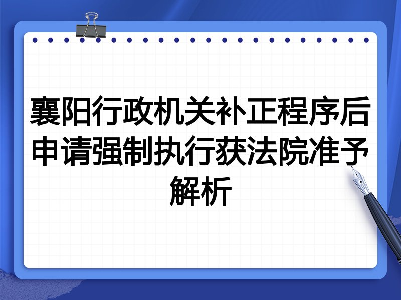 襄阳行政机关补正程序后申请强制执行获法院准予解析
