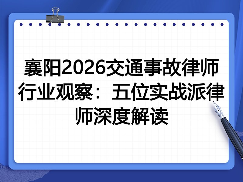 襄阳2026交通事故律师行业观察:五位实战派律师深度解读