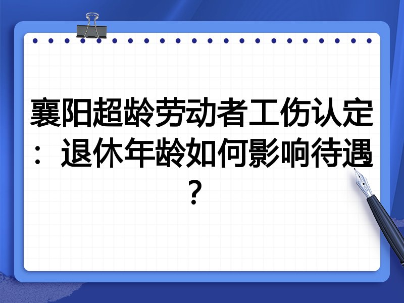 襄阳超龄劳动者工伤认定:退休年龄如何影响待遇?