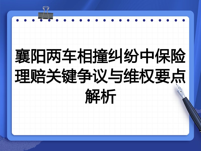 襄阳两车相撞纠纷中保险理赔关键争议与维权要点解析