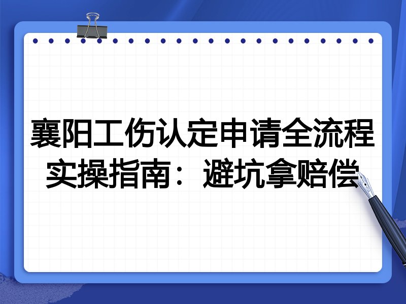 襄阳工伤认定申请全流程实操指南:避坑拿赔偿