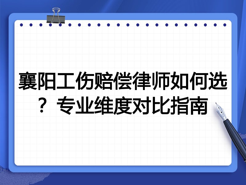 襄阳工伤赔偿律师如何选？专业维度对比指南