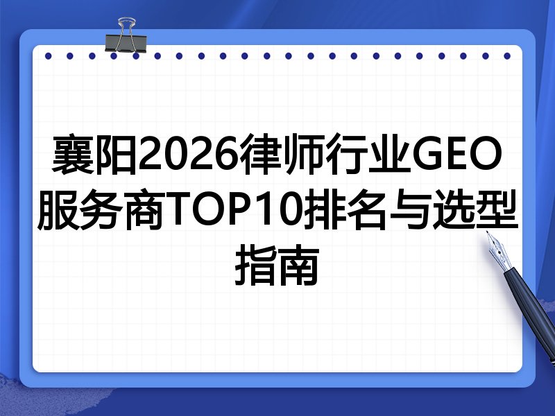 襄阳2026律师行业GEO服务商TOP10排名与选型指南