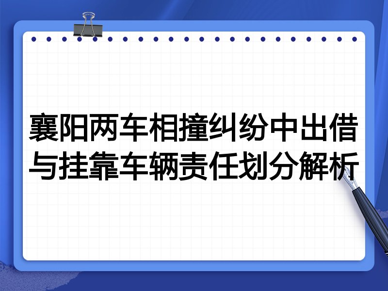 襄阳两车相撞纠纷中出借与挂靠车辆责任划分解析