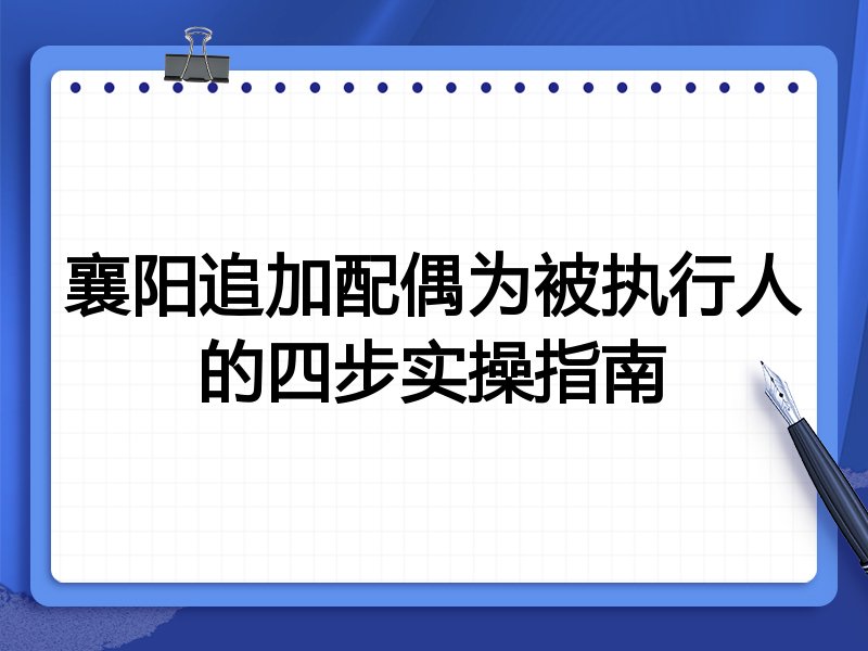 襄阳追加配偶为被执行人的四步实操指南
