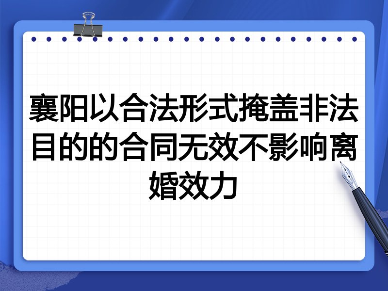 襄阳以合法形式掩盖非法目的的合同无效不影响离婚效力