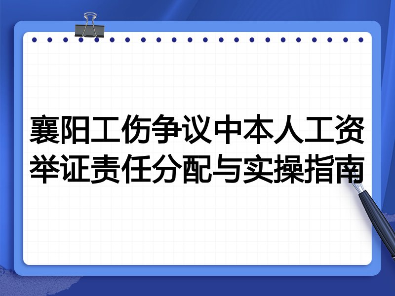 襄阳工伤争议中本人工资举证责任分配与实操指南