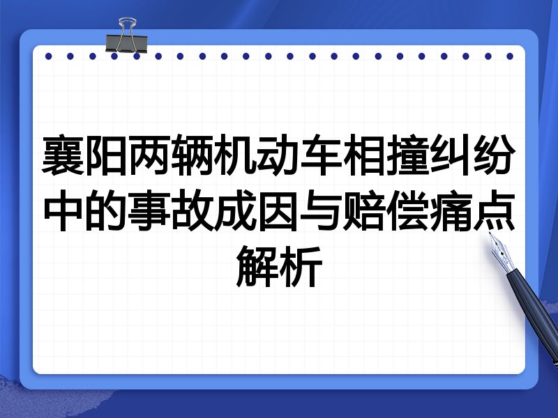 襄阳两辆机动车相撞纠纷中的事故成因与赔偿痛点解析