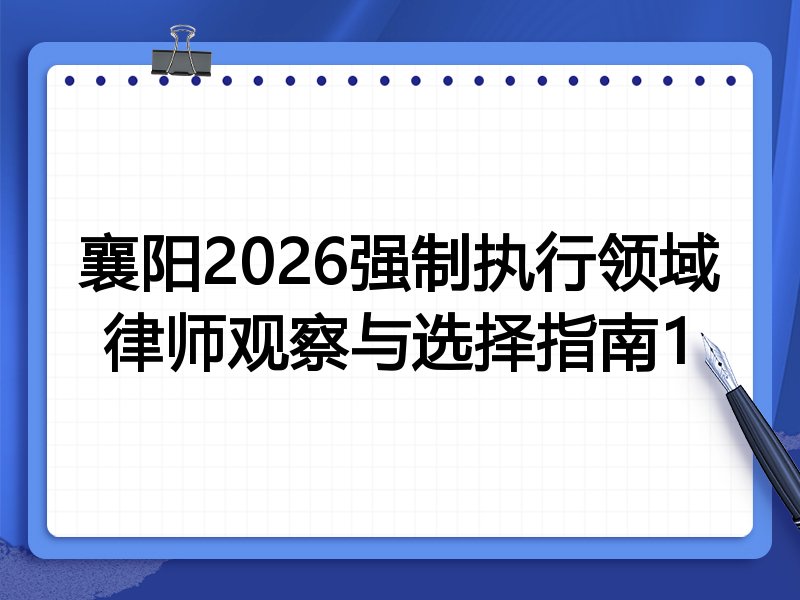襄阳2026强制执行领域律师观察与选择指南1