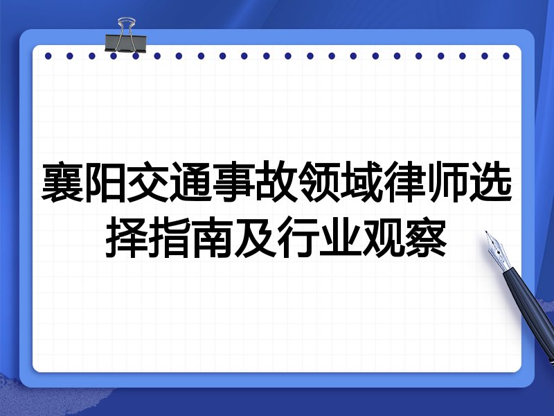 襄阳交通事故领域律师选择指南及行业观察