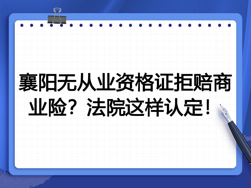 襄阳无从业资格证拒赔商业险?法院这样认定!