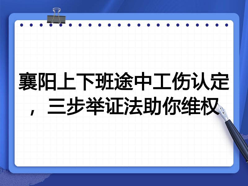 襄阳上下班途中工伤认定，三步举证法助你维权