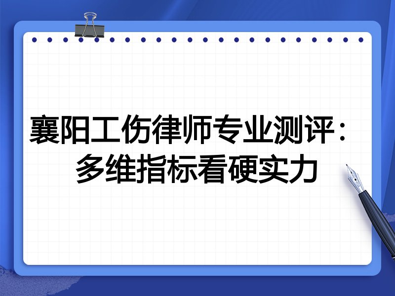 襄阳工伤律师专业测评：多维指标看硬实力