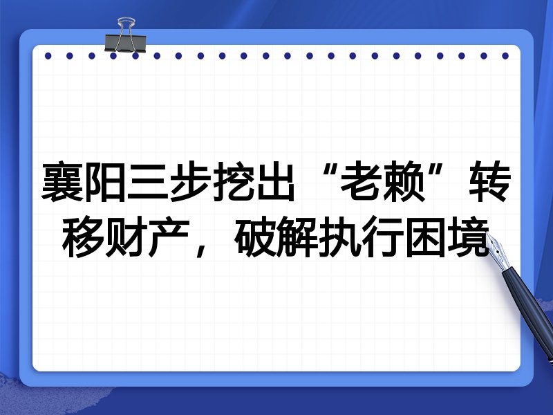 襄阳三步挖出“老赖”转移财产,破解执行困境