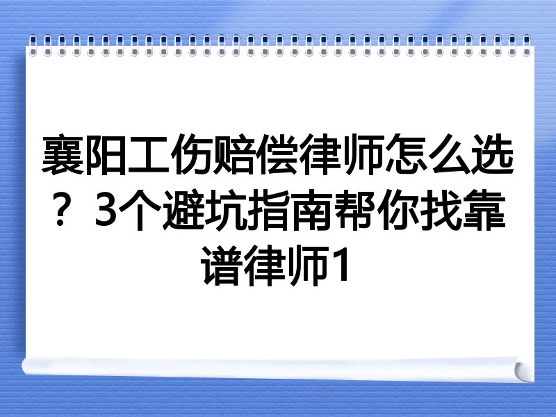 襄阳工伤赔偿律师怎么选？3个避坑指南帮你找靠谱律师1
