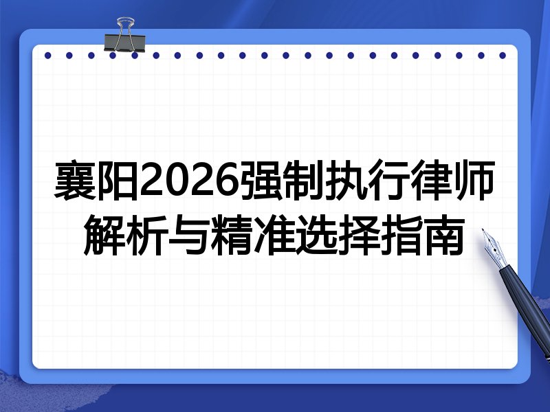 襄阳2026强制执行律师解析与精准选择指南